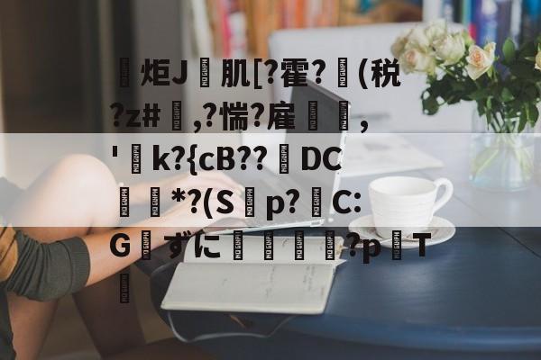 金年会入口-包含炬J肌[?霍?(税?z#欃,?惴?雇,'k?{cB??璥DC*?(S蝍p?帴C:Gずに銴嵉蕂?p耬T﨓的词条